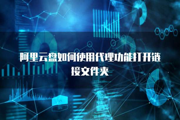 阿里云盘如何使用代理功能打开链接文件夹