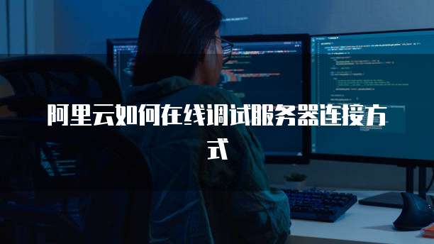 阿里云如何在线调试服务器连接方式