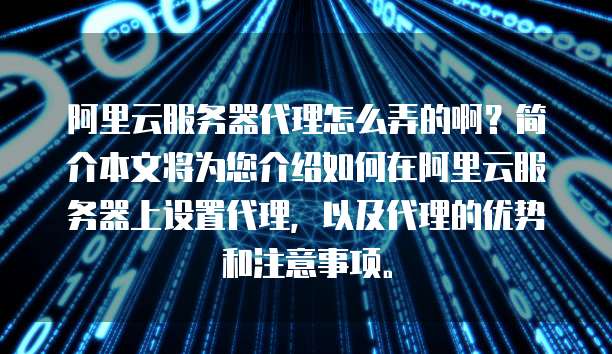 阿里云服务器代理怎么弄的啊？简介本文将为您介绍如何在阿里云服务器上设置代理，以及代理的优势和注意事项。