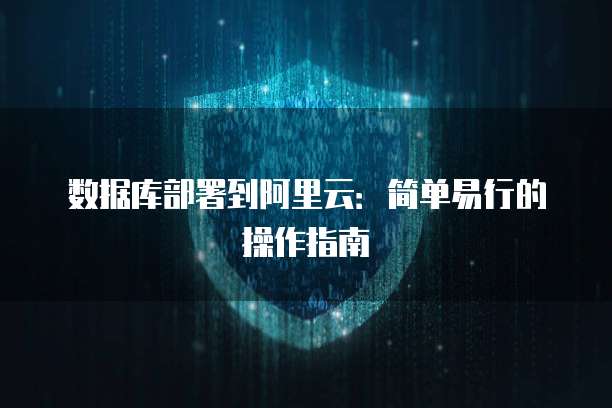 数据库部署到阿里云：简单易行的操作指南