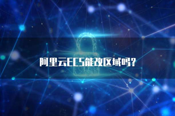阿里云ECS能改区域吗？
