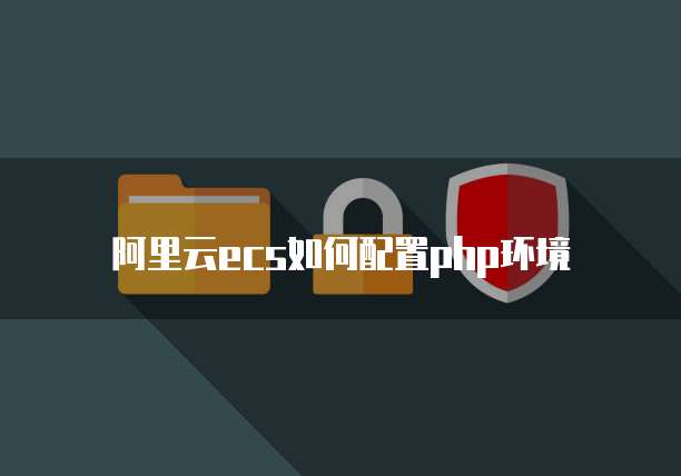 阿里云ecs如何配置php环境