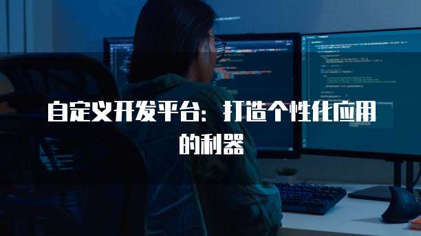 自定义开发平台：打造个性化应用的利器