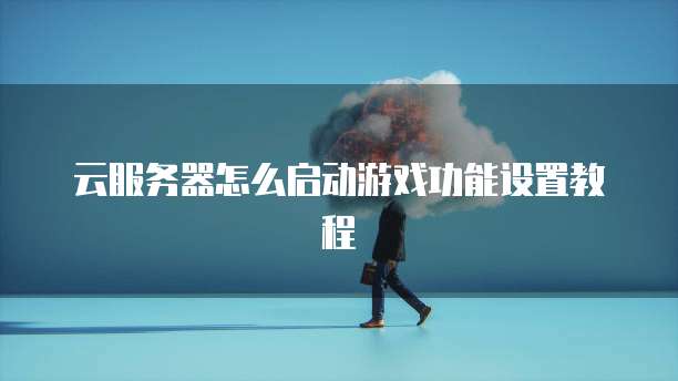 云服务器怎么启动游戏功能设置教程