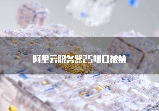 阿里云服务器25端口被禁