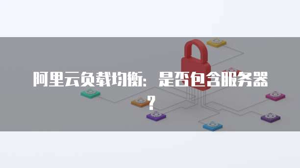 阿里云负载均衡：是否包含服务器？