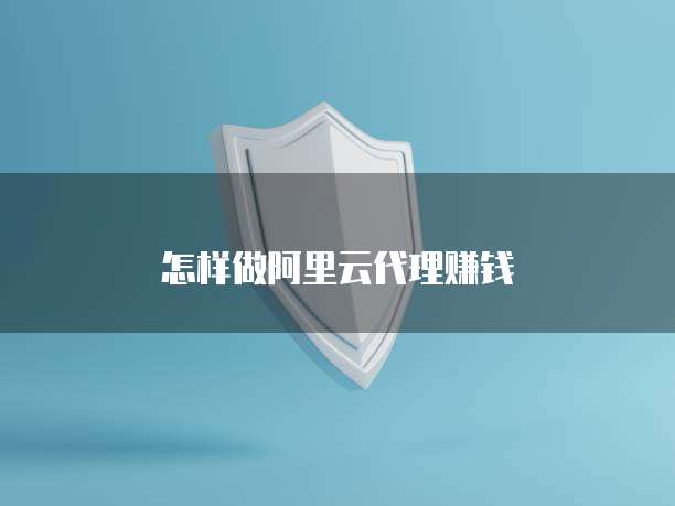 怎样做阿里云代理赚钱