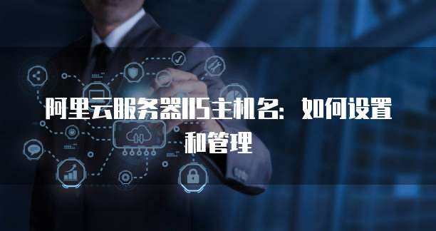 阿里云服务器IIS主机名：如何设置和管理