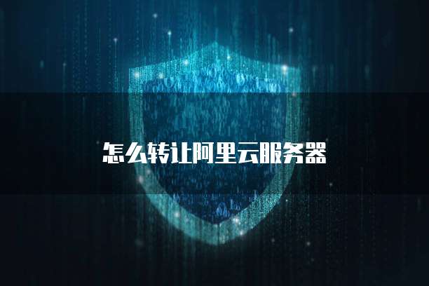 怎么转让阿里云服务器