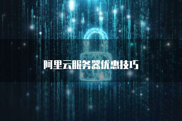 阿里云服务器优惠技巧