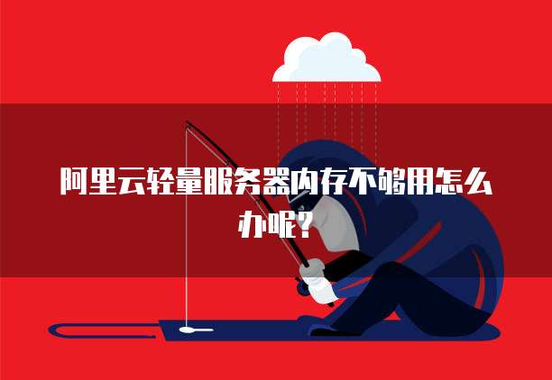 阿里云轻量服务器内存不够用怎么办呢？
