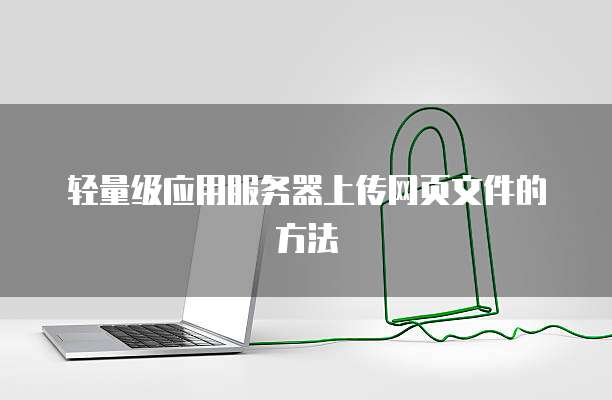 轻量级应用服务器上传网页文件的方法