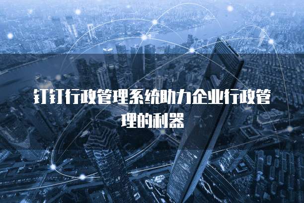 钉钉行政管理系统助力企业行政管理的利器