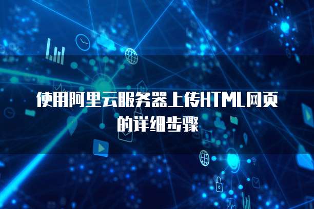 使用阿里云服务器上传HTML网页的详细步骤