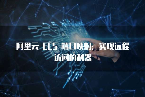 阿里云 ECS 端口映射：实现远程访问的利器