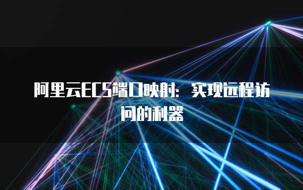 阿里云ECS端口映射：实现远程访问的利器