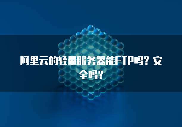 阿里云的轻量服务器能FTP吗？安全吗？