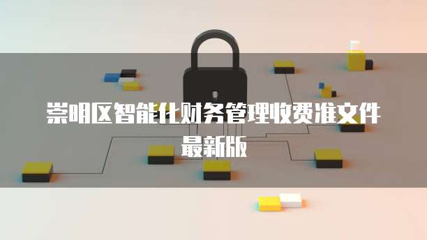崇明区智能化财务管理收费准文件最新版