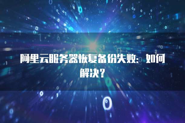 阿里云服务器恢复备份失败：如何解决？