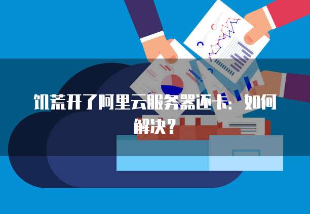 饥荒开了阿里云服务器还卡：如何解决？
