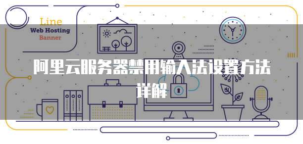 阿里云服务器禁用输入法设置方法详解