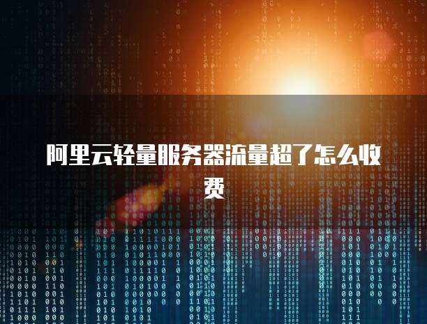 阿里云轻量服务器流量超了怎么收费