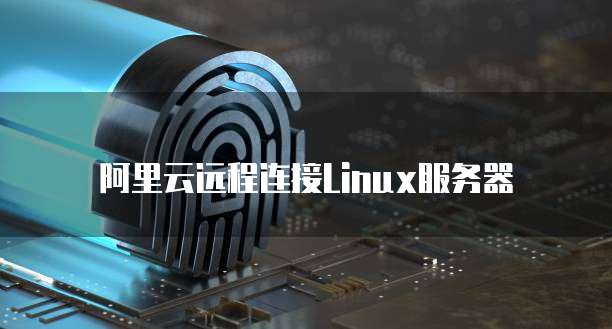 阿里云远程连接Linux服务器