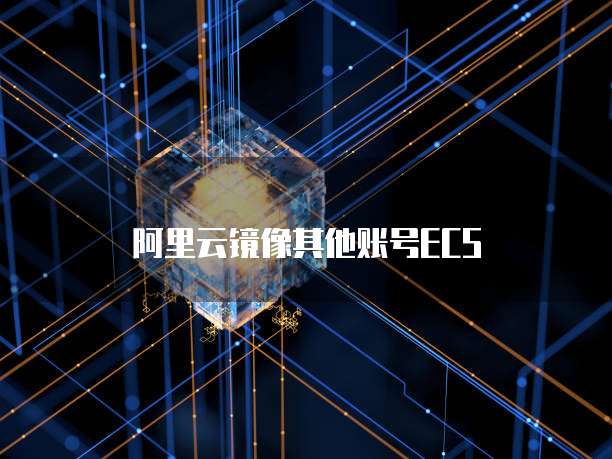 阿里云镜像其他账号ECS