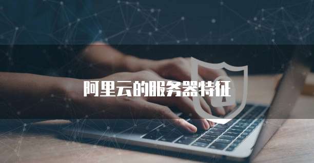 阿里云的服务器特征