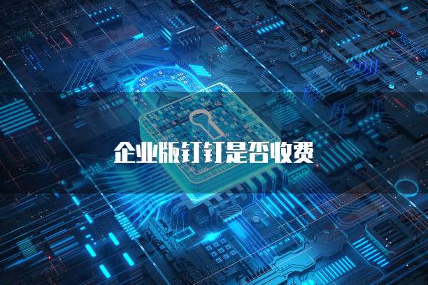 企业版钉钉是否收费