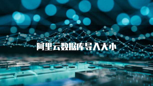 阿里云数据库导入大小