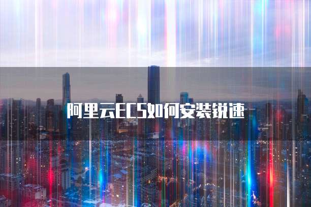 阿里云ECS如何安装锐速