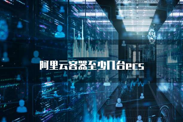 阿里云容器至少几台ecs