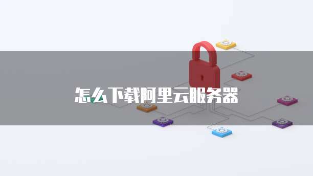怎么下载阿里云服务器
