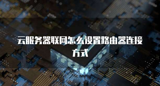 云服务器联网怎么设置路由器连接方式