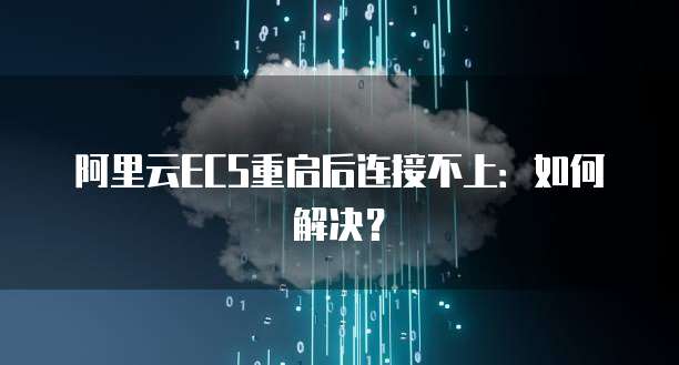 阿里云ECS重启后连接不上：如何解决？