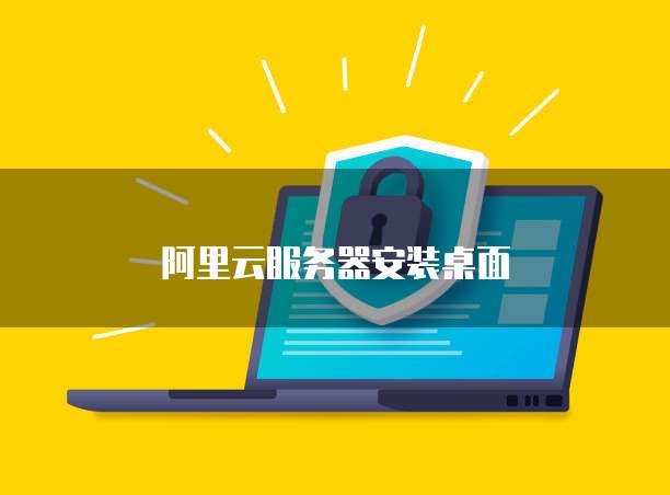 阿里云服务器安装桌面