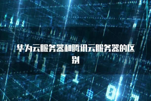 华为云服务器和腾讯云服务器的区别