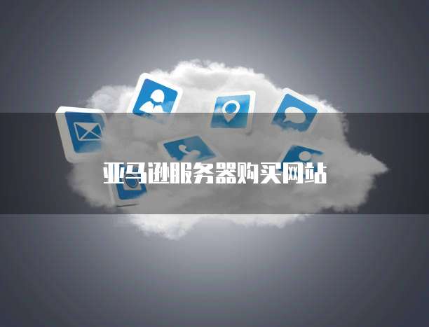 亚马逊服务器购买网站
