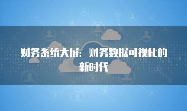 财务系统大屏：财务数据可视化的新时代