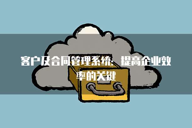 客户及合同管理系统：提高企业效率的关键