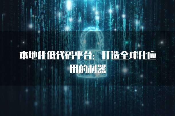 本地化低代码平台：打造全球化应用的利器