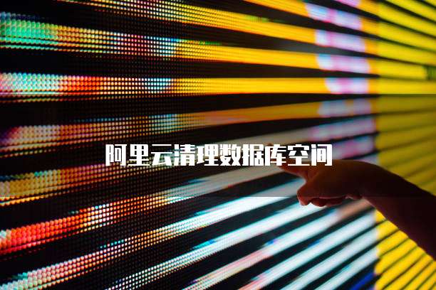 阿里云清理数据库空间