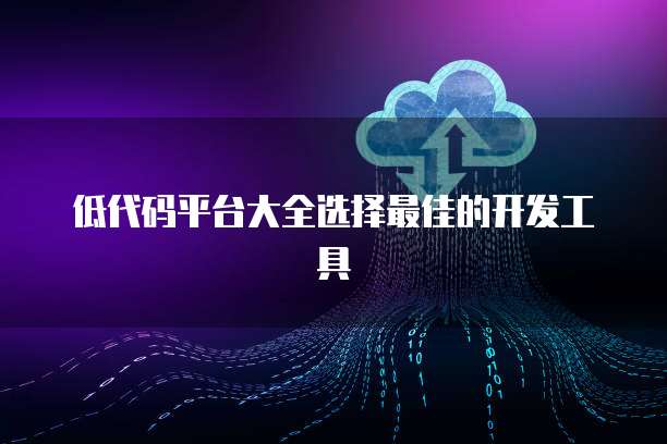 低代码平台大全选择最佳的开发工具