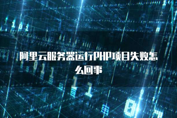 阿里云服务器运行PHP项目失败怎么回事