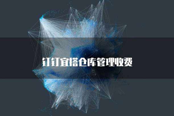 钉钉宜搭仓库管理收费