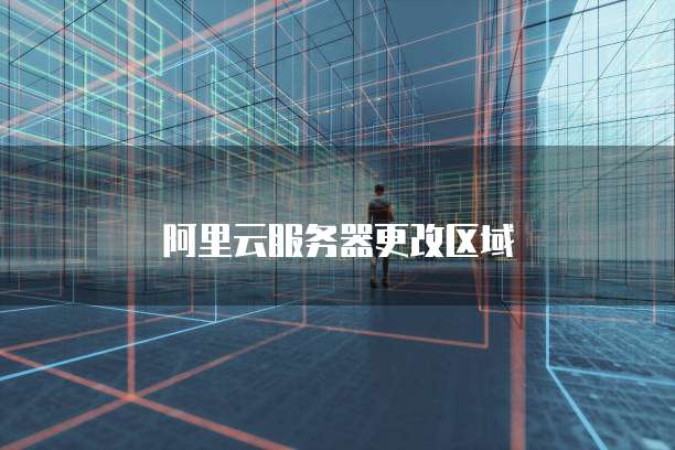 阿里云服务器更改区域