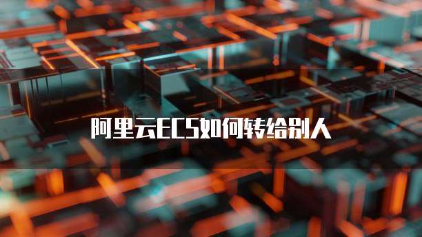 阿里云ECS如何转给别人