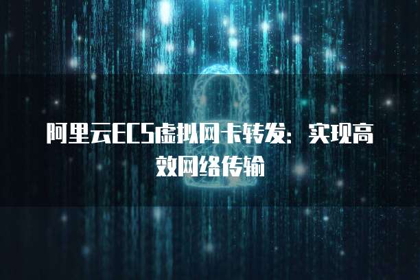 阿里云ECS虚拟网卡转发：实现高效网络传输