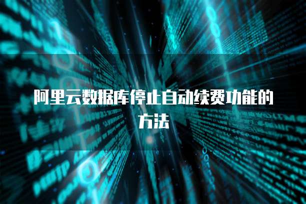 阿里云数据库停止自动续费功能的方法